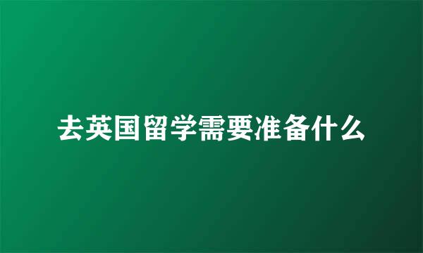 去英国留学需要准备什么