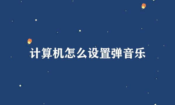 计算机怎么设置弹音乐