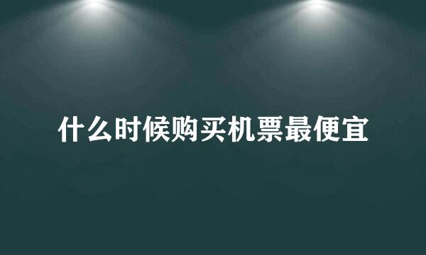 什么时候购买机票最便宜