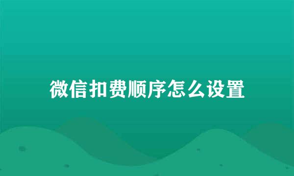 微信扣费顺序怎么设置