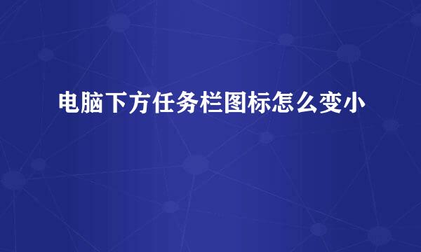 电脑下方任务栏图标怎么变小