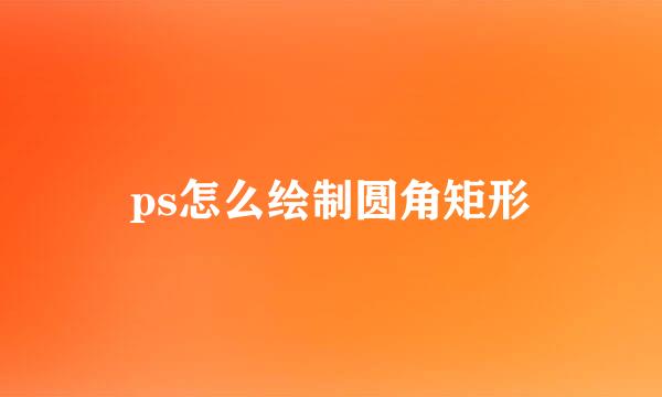 ps怎么绘制圆角矩形