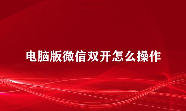 电脑版微信双开怎么操作