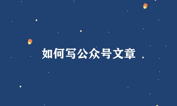 如何写公众号文章