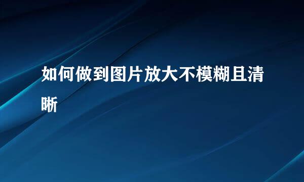 如何做到图片放大不模糊且清晰