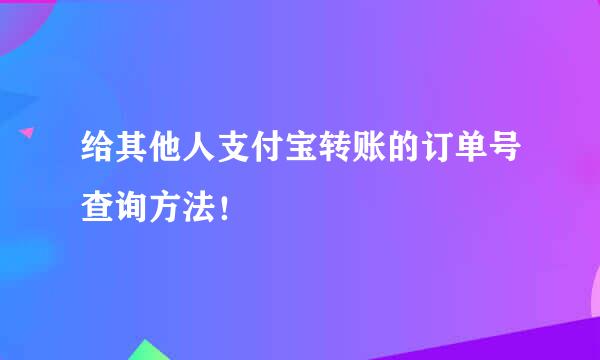 给其他人支付宝转账的订单号查询方法！