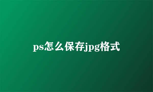 ps怎么保存jpg格式