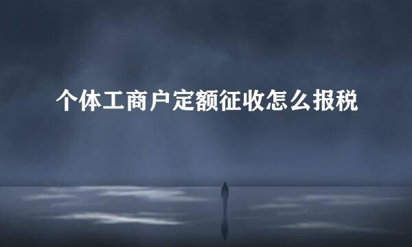 个体工商户定额征收怎么报税