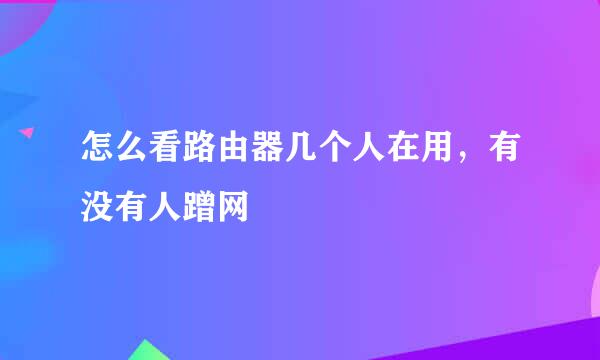 怎么看路由器几个人在用，有没有人蹭网
