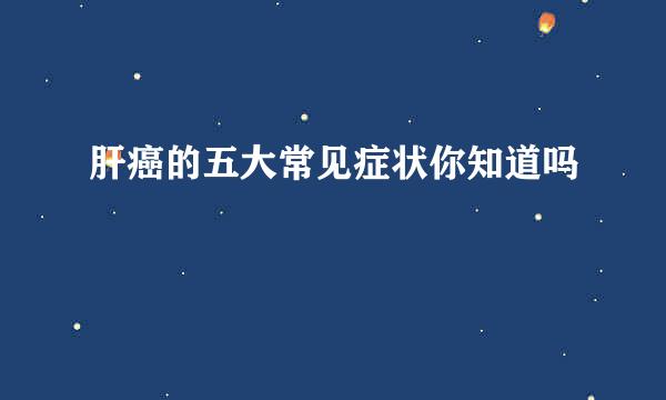 肝癌的五大常见症状你知道吗