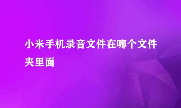 小米手机录音文件在哪个文件夹里面
