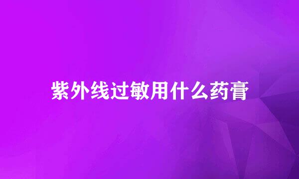 紫外线过敏用什么药膏