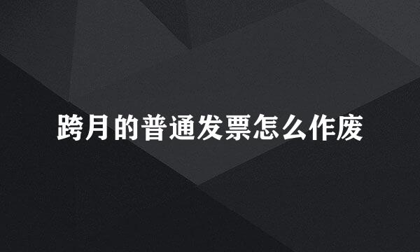 跨月的普通发票怎么作废