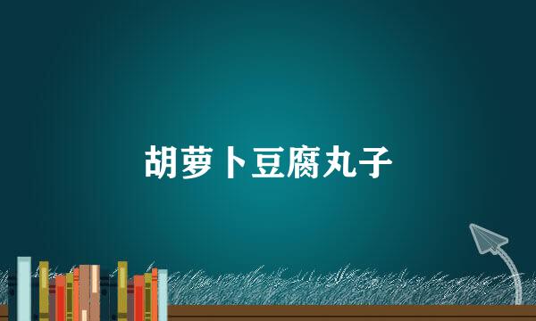 胡萝卜豆腐丸子