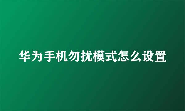华为手机勿扰模式怎么设置