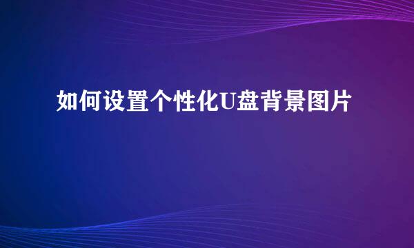 如何设置个性化U盘背景图片