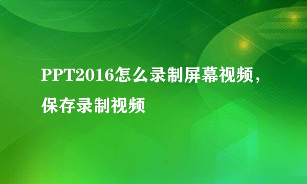 PPT2016怎么录制屏幕视频，保存录制视频