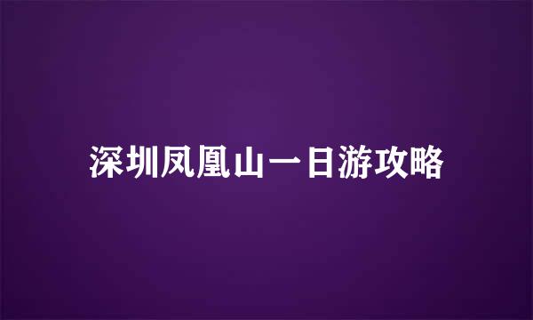 深圳凤凰山一日游攻略