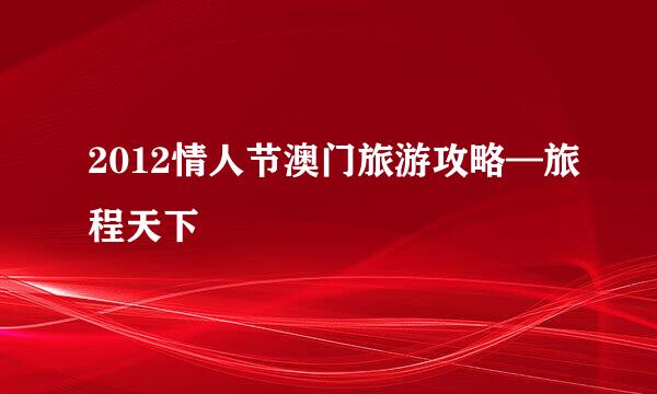 2012情人节澳门旅游攻略—旅程天下