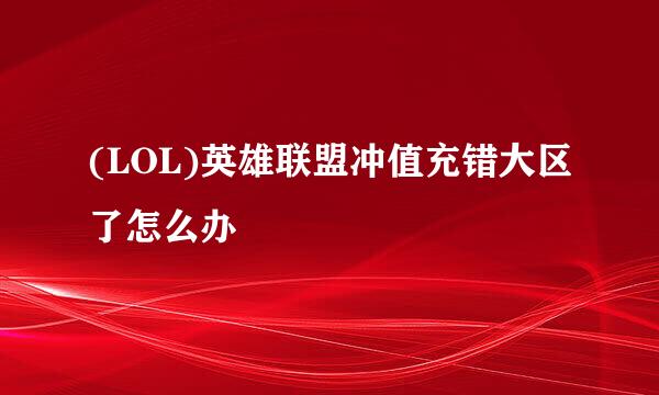 (LOL)英雄联盟冲值充错大区了怎么办