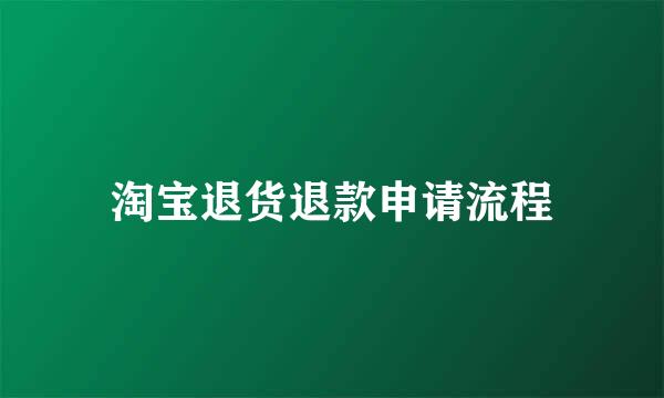 淘宝退货退款申请流程