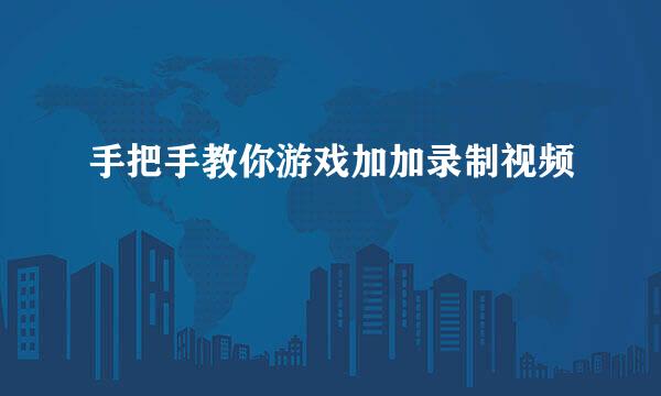 手把手教你游戏加加录制视频