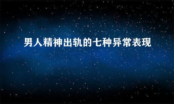 男人精神出轨的七种异常表现