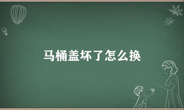马桶盖坏了怎么换
