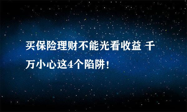 买保险理财不能光看收益 千万小心这4个陷阱！