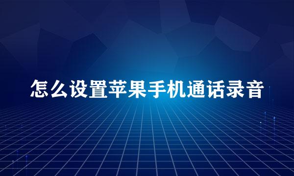 怎么设置苹果手机通话录音