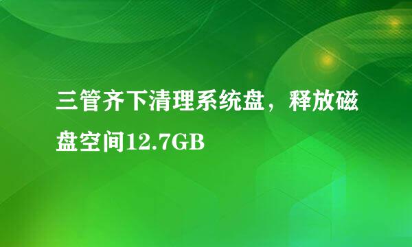 三管齐下清理系统盘，释放磁盘空间12.7GB