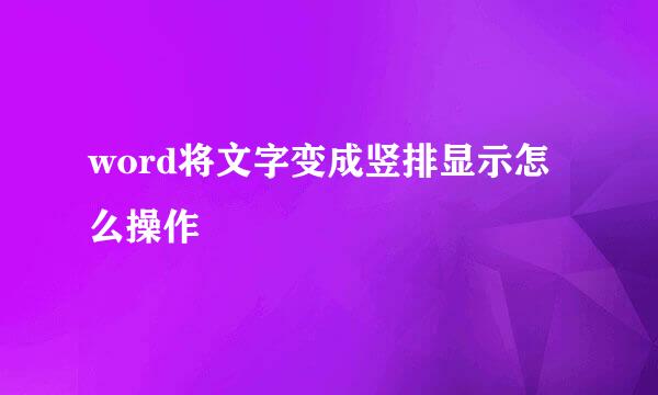 word将文字变成竖排显示怎么操作