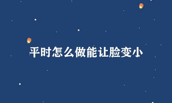 平时怎么做能让脸变小