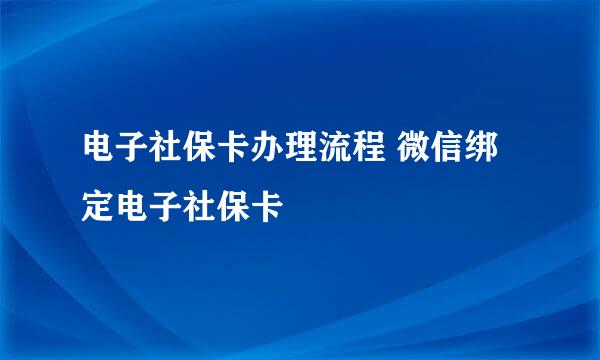 电子社保卡办理流程 微信绑定电子社保卡