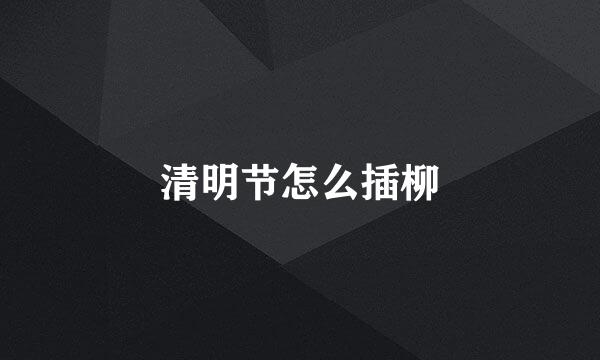 清明节怎么插柳