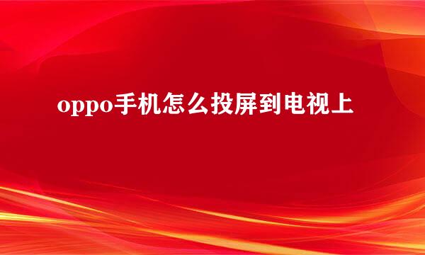 oppo手机怎么投屏到电视上