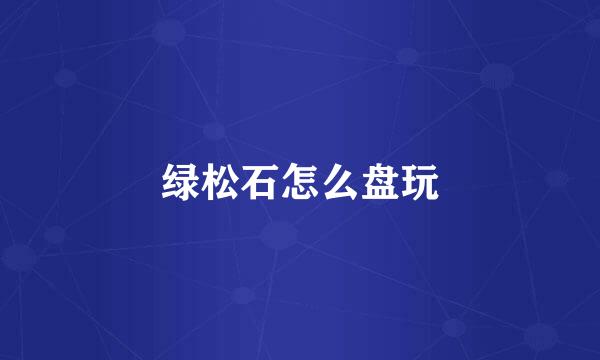 绿松石怎么盘玩