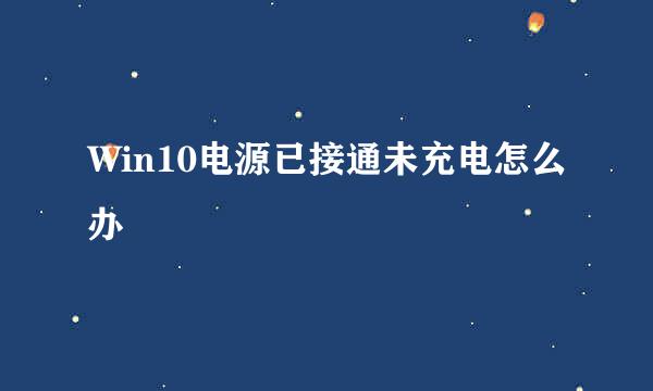 Win10电源已接通未充电怎么办