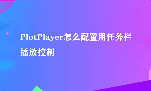 PlotPlayer怎么配置用任务栏播放控制