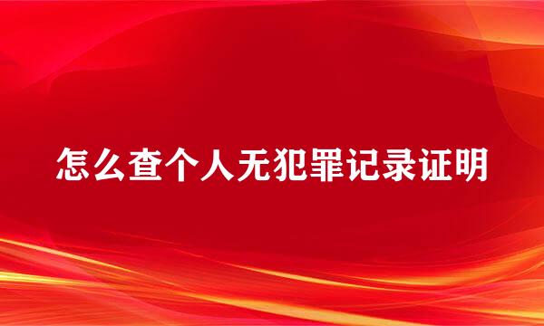 怎么查个人无犯罪记录证明