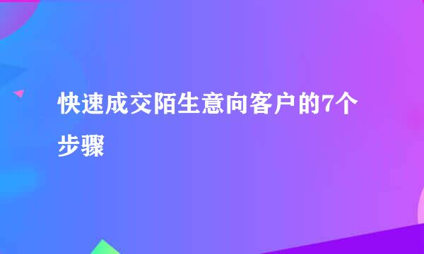 快速成交陌生意向客户的7个步骤