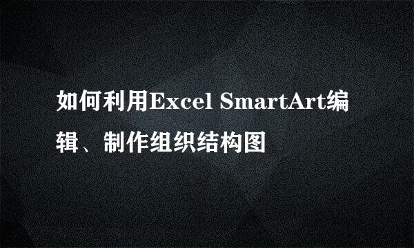 如何利用Excel SmartArt编辑、制作组织结构图