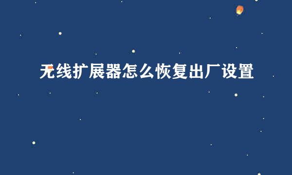 无线扩展器怎么恢复出厂设置