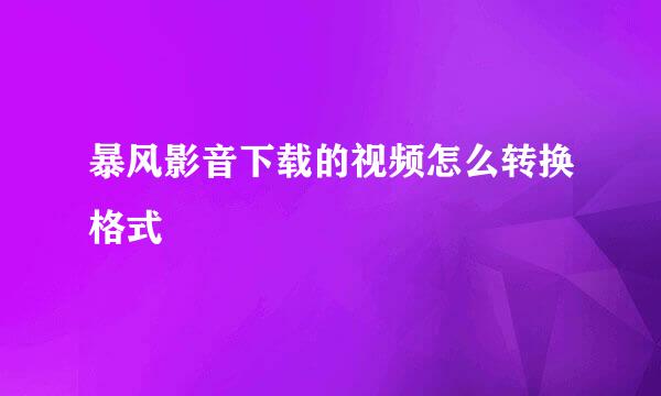 暴风影音下载的视频怎么转换格式