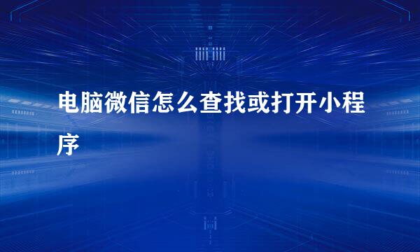 电脑微信怎么查找或打开小程序
