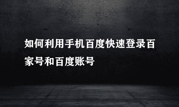 如何利用手机百度快速登录百家号和百度账号