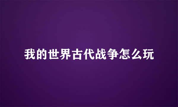 我的世界古代战争怎么玩