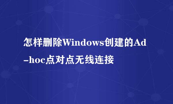 怎样删除Windows创建的Ad-hoc点对点无线连接