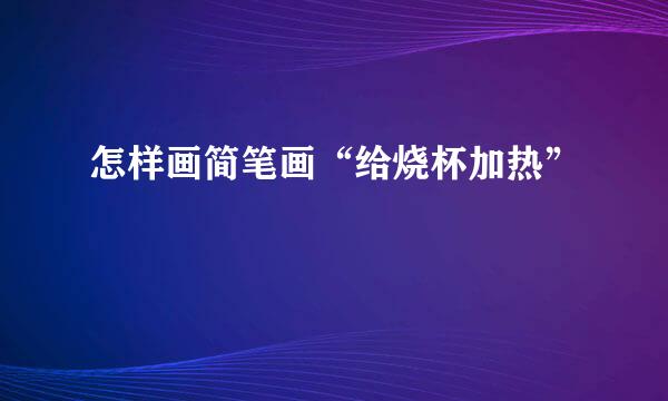 怎样画简笔画“给烧杯加热”