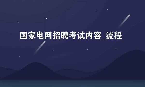 国家电网招聘考试内容_流程